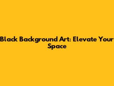 Black Background Art: Elevate Your Space