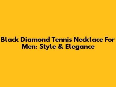 Black Diamond Tennis Necklace For Men: Style & Elegance