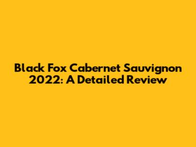 Black Fox Cabernet Sauvignon 2022: A Detailed Review