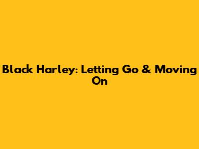 Black Harley: Letting Go & Moving On
