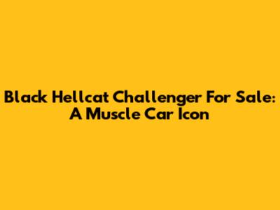 Black Hellcat Challenger For Sale: A Muscle Car Icon