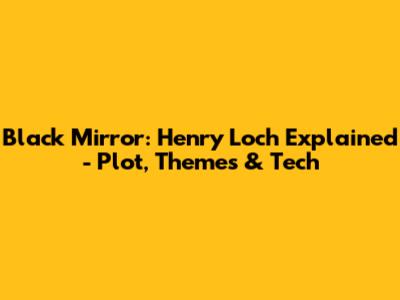 Black Mirror: Henry Loch Explained - Plot, Themes & Tech