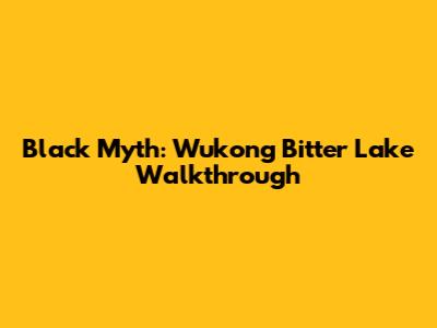 Black Myth: Wukong Bitter Lake Walkthrough
