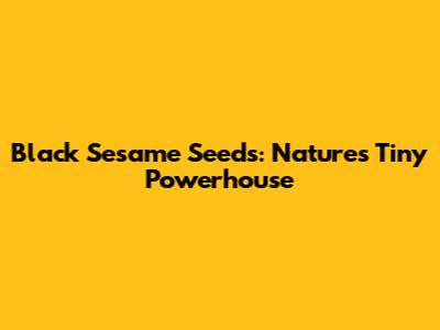 Black Sesame Seeds: Nature's Tiny Powerhouse