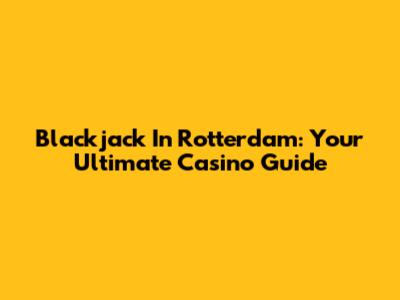 Blackjack In Rotterdam: Your Ultimate Casino Guide
