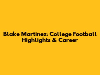 Blake Martinez: College Football Highlights & Career