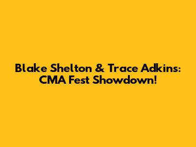 Blake Shelton & Trace Adkins: CMA Fest Showdown!