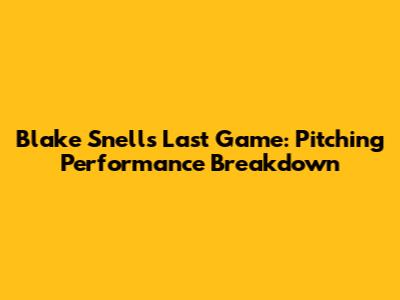 Blake Snell's Last Game: Pitching Performance Breakdown