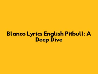 Blanco Lyrics English Pitbull: A Deep Dive