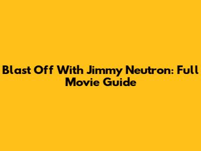 Blast Off With Jimmy Neutron: Full Movie Guide
