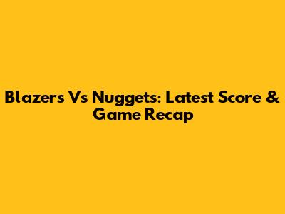 Blazers Vs Nuggets: Latest Score & Game Recap