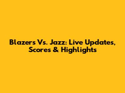 Blazers Vs. Jazz: Live Updates, Scores & Highlights