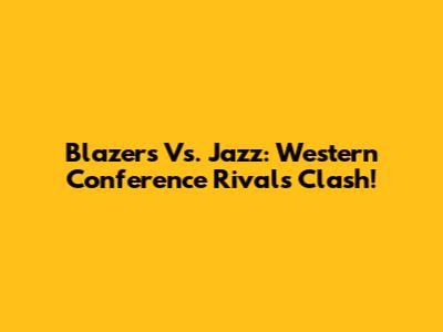 Blazers Vs. Jazz: Western Conference Rivals Clash!