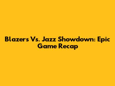 Blazers Vs. Jazz Showdown: Epic Game Recap