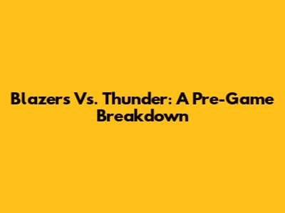 Blazers Vs. Thunder: A Pre-Game Breakdown
