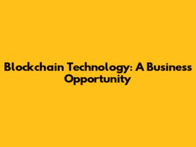 Blockchain Technology: A Business Opportunity