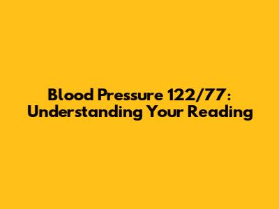 Blood Pressure 122/77: Understanding Your Reading
