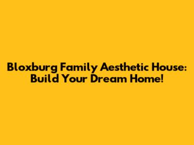 Bloxburg Family Aesthetic House: Build Your Dream Home!