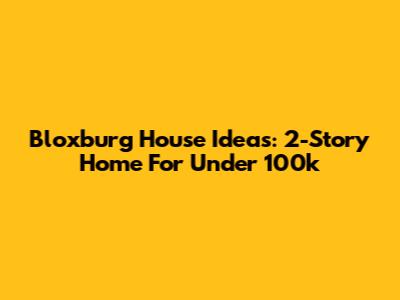 Bloxburg House Ideas: 2-Story Home For Under 100k