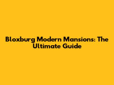Bloxburg Modern Mansions: The Ultimate Guide
