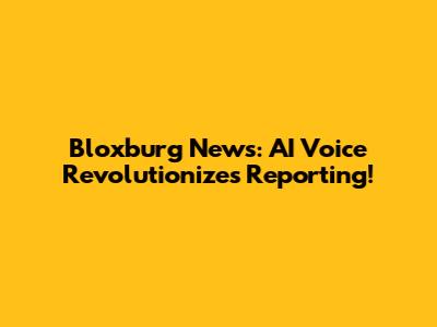 Bloxburg News: AI Voice Revolutionizes Reporting!