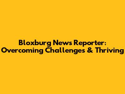 Bloxburg News Reporter: Overcoming Challenges & Thriving