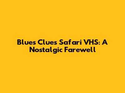 Blue's Clues Safari VHS: A Nostalgic Farewell