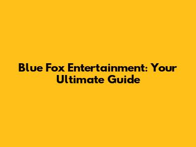 Blue Fox Entertainment: Your Ultimate Guide