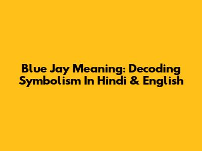 Blue Jay Meaning: Decoding Symbolism In Hindi & English