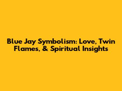 Blue Jay Symbolism: Love, Twin Flames, & Spiritual Insights