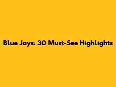 Blue Jays: 30 Must-See Highlights