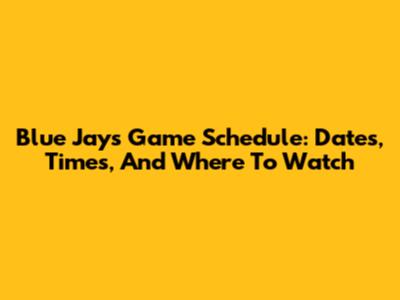 Blue Jays Game Schedule: Dates, Times, And Where To Watch