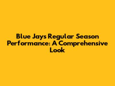 Blue Jays Regular Season Performance: A Comprehensive Look