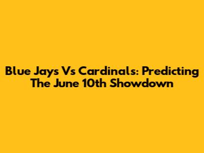 Blue Jays Vs Cardinals: Predicting The June 10th Showdown