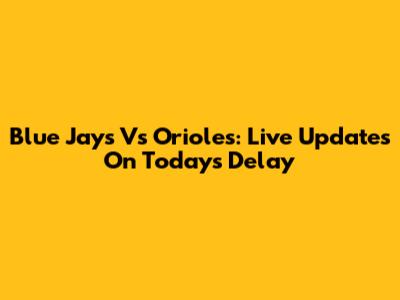 Blue Jays Vs Orioles: Live Updates On Today's Delay