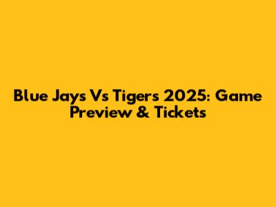 Blue Jays Vs Tigers 2025: Game Preview & Tickets