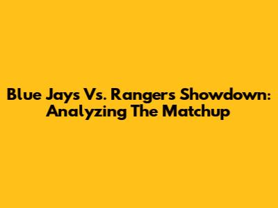 Blue Jays Vs. Rangers Showdown: Analyzing The Matchup