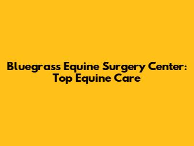 Bluegrass Equine Surgery Center: Top Equine Care