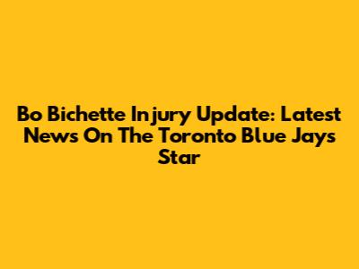 Bo Bichette Injury Update: Latest News On The Toronto Blue Jays Star