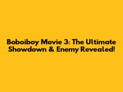Boboiboy Movie 3: The Ultimate Showdown & Enemy Revealed!