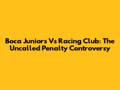 Boca Juniors Vs Racing Club: The Uncalled Penalty Controversy