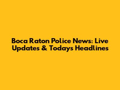Boca Raton Police News: Live Updates & Today's Headlines
