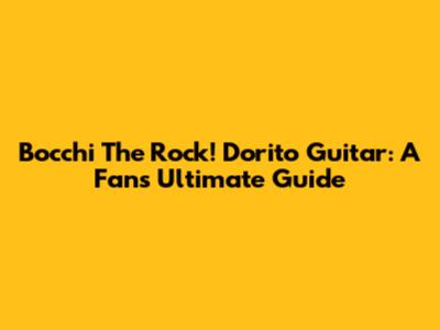 Bocchi The Rock! Dorito Guitar: A Fan's Ultimate Guide