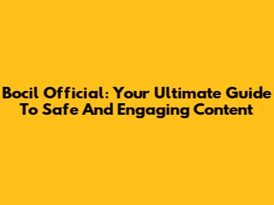 Bocil Official: Your Ultimate Guide To Safe And Engaging Content