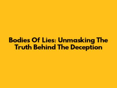 Bodies Of Lies: Unmasking The Truth Behind The Deception
