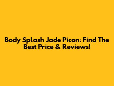 Body Splash Jade Picon: Find The Best Price & Reviews!
