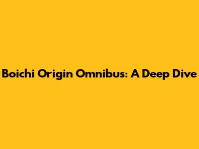 Boichi Origin Omnibus: A Deep Dive