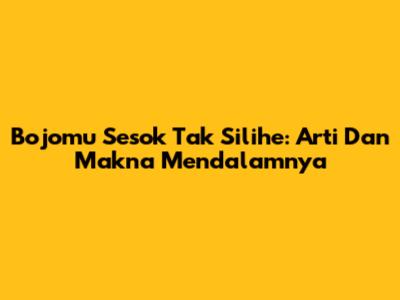 Bojomu Sesok Tak Silihe: Arti Dan Makna Mendalamnya