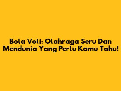 Bola Voli: Olahraga Seru Dan Mendunia Yang Perlu Kamu Tahu!