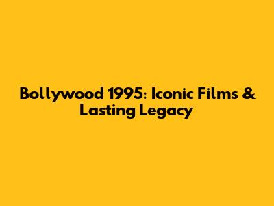 Bollywood 1995: Iconic Films & Lasting Legacy